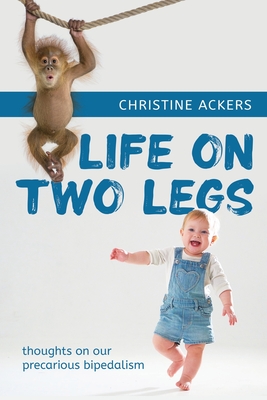 Life on Two Legs: thoughts on our precarious bipedalism - Christine Ackers