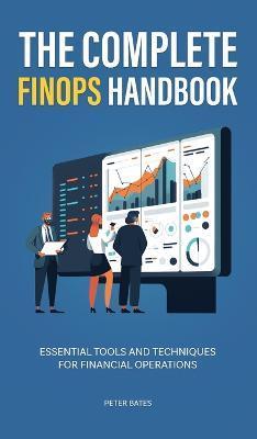 The Complete FinOps Handbook: Essential Tools and Techniques for Financial Operations - Peter Bates