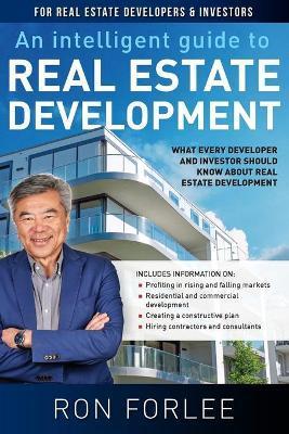 An Intelligent Guide to Real Estate Development: What every developer and investor should know about real estate development - Ron Forlee