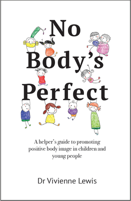 No Body's Perfect: A Helper's Guide to Promoting Positive Body Image in Children and Young People - Vivienne Lewis