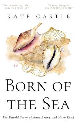 Born of the Sea: The Untold Story of Anne Bonny and Mary Read - Kate Castle