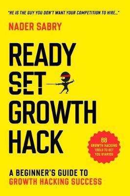 Ready, Set, Growth hack: A beginners guide to growth hacking success - Nader H. Sabry