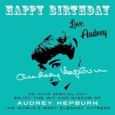 Happy Birthday-Love, Audrey: On Your Special Day, Enjoy the Wit and Wisdom of Audrey Hepburn, the World's Most Elegant Actress - Audrey Hepburn