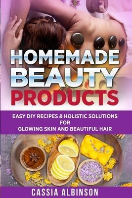 Homemade Beauty Products: Easy DIY Recipes & Holistic Solutions for Glowing Skin and Beautiful Hair - Cassia Albinson