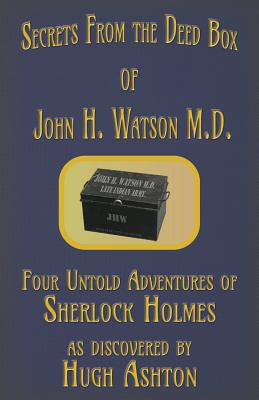 Secrets from the Deed Box of John H. Watson M.D.: Four Untold Adventures of Sherlock Holmes - Hugh Ashton