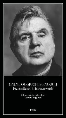 Only Too Much Is Enough: Francis Bacon in His Own Words - 
