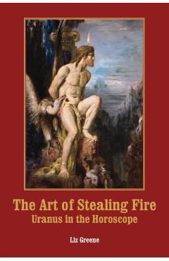 The Art of Stealing Fire: Uranus in the Horoscope - Liz Greene