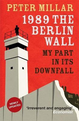 1989 the Berlin Wall: My Part in Its Downfall - Peter Millar