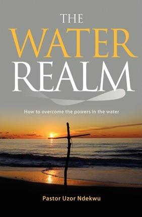 The Water Realm: How to overcome the powers in the water - Pastor Uzor Ndekwu