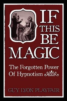 If This Be Magic: The Forgotten Power of Hypnosis - Guy Lyon Playfair