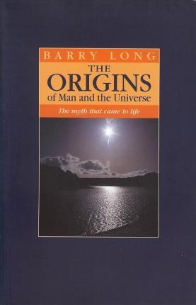 The Origins of Man and the Universe: The Myth That Came to Life - Barry Long
