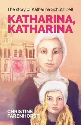 Katharina, Katharina: The Story of Katharina Schütz Zell - Christine Farenhorst