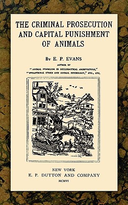 The Criminal Prosecution and Capital Punishment of Animals - E. P. Evans