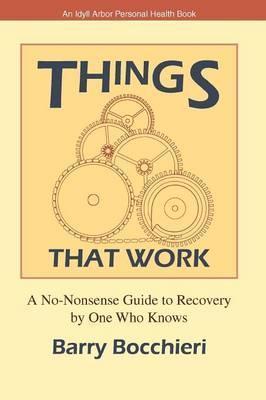 Things That Work: A No-Nonsense Guide to Recovery by One Who Knows - Barry Bocchieri