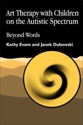 Art Therapy with Children on the Autistic Spectrum: Beyond Words - Kathy Evans