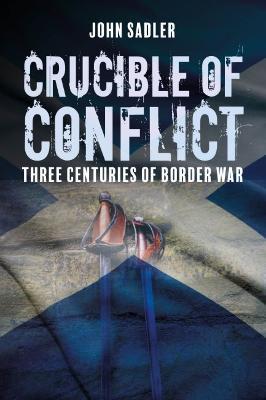 Crucible of Conflict: Three Centuries of Border War - John Sadler