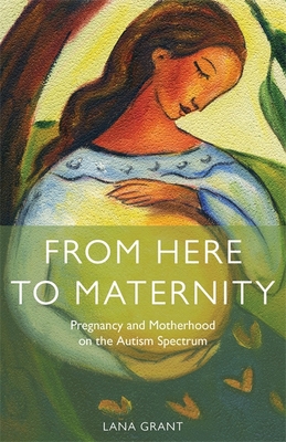 From Here to Maternity: Pregnancy and Motherhood on the Autism Spectrum - Lana Grant