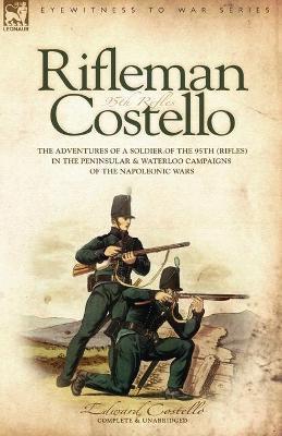 Rifleman Costello: The adventures of a soldier of the 95th (rifles) in the Peninsular & Waterloo Campaigns of the Napoleonic Wars - E. Costello