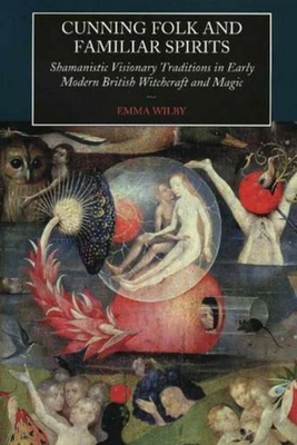 Cunning Folk and Familiar Spirits: Shamanistic Visionary Traditions in Early Modern British Witchcraft and Magic - Emma Wilby