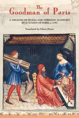 The Goodman of Paris (Le Ménagier de Paris): A Treatise on Moral and Domestic Economy by a Citizen of Paris, C.1393 - Eileen Power