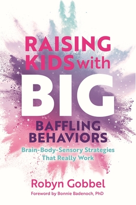 Raising Kids with Big, Baffling Behaviors: Brain-Body-Sensory Strategies That Really Work - Robyn Gobbel