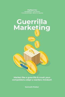 Guerilla marketing New Millennium Edition - Market like a guerrilla & crush your competitors adapt a warfare mindset! perfect for entrepeneurs, job hu - Kenneth Parker