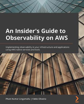 AWS Observability Handbook: Monitor, trace, and alert your cloud applications with AWS' myriad observability tools - Phani Kumar Lingamallu
