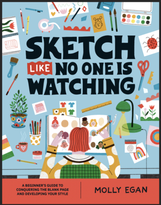Sketch Like No One Is Watching: A Beginner's Guide to Conquering the Blank Page - Molly Egan