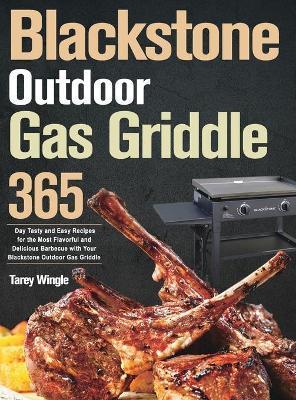 Blackstone Outdoor Gas Griddle Cookbook for Beginners: 365 Day Tasty and Easy Recipes for the Most Flavorful and Delicious Barbecue with Your Blacksto - Tarey Wingle