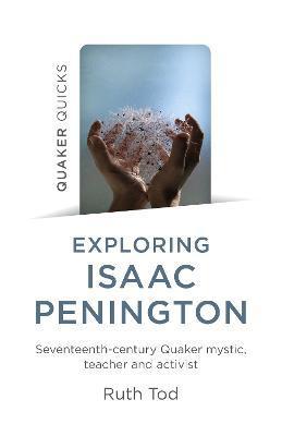 Exploring Isaac Penington: Seventeenth-Century Quaker Mystic, Teacher and Activist - Ruth Tod