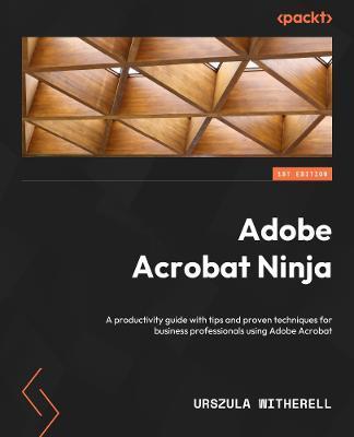 Adobe Acrobat Ninja: A productivity guide with tips and proven techniques for business professionals using Adobe Acrobat - Urszula Witherell