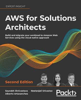 AWS for Solutions Architects - Second Edition: The definitive guide to AWS Solutions Architecture for migrating to, building, scaling, and succeeding - Saurabh Shrivastava