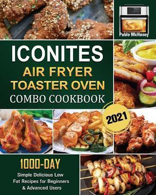 Iconites Airfryer Toaster Oven Combo Cookbook 2021: 1000-Day Simple Delicious Low Fat Recipes for Beginners & Advanced Users - Pablo Mchaney