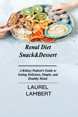 Renal Diet Snack&Dessert: A Kidney Patient's Guide to Eating Delicious, Simple, and Healthy Meals - Laurel Lambert