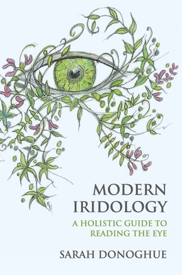 Modern Iridology: A Holistic Guide to Reading the Eyes - Sarah Donoghue