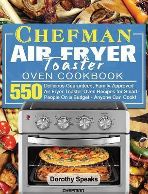 Chefman Air Fryer Toaster Oven Cookbook: 550 Delicious Guaranteed, Family-Approved Air Fryer Toaster Oven Recipes for Smart People On a Budget - Anyon - Dorothy Speaks