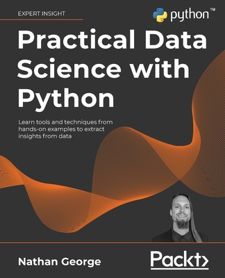 Practical Data Science with Python: Learn tools and techniques from hands-on examples to extract insights from data - Nathan George