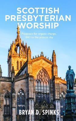 Scottish Presbyterian Worship: Proposals for organic change 1843 to the present day - Bryan D. Spinks