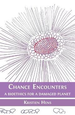 Coperta cărții 'Chance Encounters: A Bioethics for a Damaged Planet - Kristien Hens'