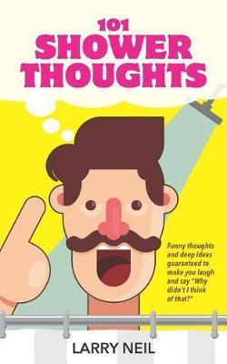 101 Shower Thoughts: Funny Thoughts and Deep Ideas Guaranteed to Make You Laugh and Say Why Didn't I Think of That? - Larry Neil