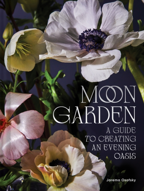Moon Garden: A Guide to Creating an Evening Oasis - Jarema Osofsky