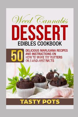Weed Cannabis Dessert Edibles Cookbook: 50 Delicious Marijuana Recipes and Instructions on How to Make DIY Butters Oils and Abstracts - Tasty Pots