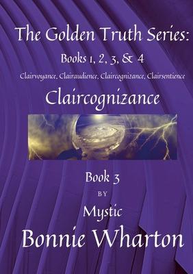 The Golden Truth Series: Clairvoyance, Clairaudience, Claircognizance, Clairsentience, Book 3: Claircognizance, Book 3 - Bonnie Wharton