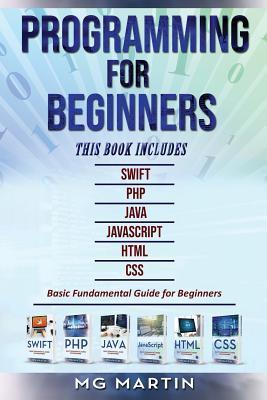 Programming for Beginners: 6 Books in 1 - Swift+PHP+Java+Javascript+Html+CSS: Basic Fundamental Guide for Beginners - Mg Martin