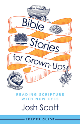 Bible Stories for Grown-Ups Leader Guide: Reading Scripture with New Eyes - Josh Scott