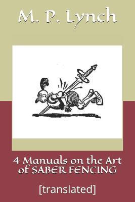 4 Manuals on the Art of Saber Fencing: [translated] - M. P. Lynch