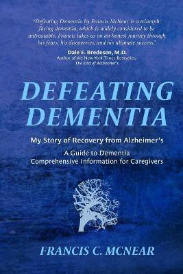 Defeating Dementia: My Recovery from Alzheimer's - Francis C. Mcnear