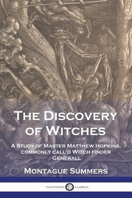 The Discovery of Witches: A Study of Master Matthew Hopkins, commonly call'd Witch finder Generall - Montague Summers