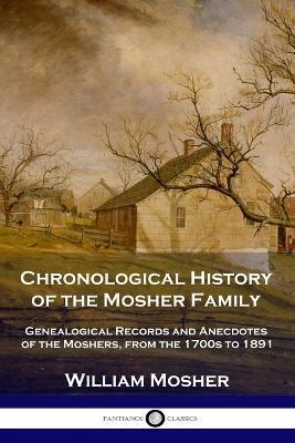 Chronological History of the Mosher Family: Genealogical Records and Anecdotes of the Moshers, from the 1700s to 1891 - William Mosher