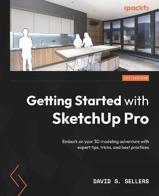 Getting Started with SketchUp Pro: Embark on your 3D modeling adventure with expert tips, tricks, and best practices - David S. Sellers